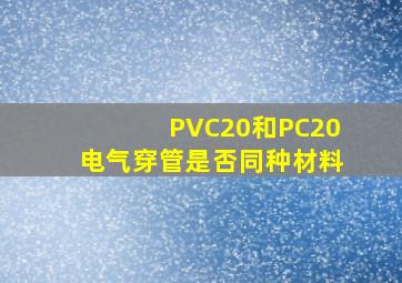 PVC20和PC20电气穿管是否同种材料