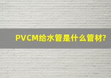 PVCM给水管是什么管材?