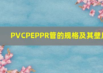 PVC、PE、PPR管的规格及其壁厚