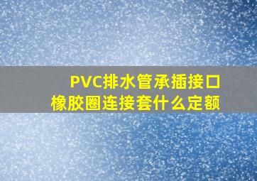 PVC排水管承插接口橡胶圈连接套什么定额