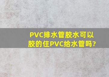 PVC排水管胶水可以胶的住PVC给水管吗?