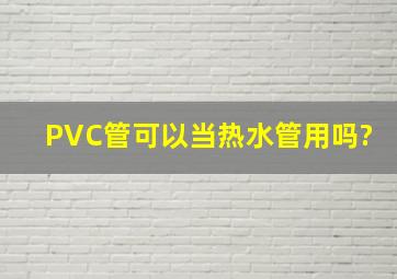 PVC管可以当热水管用吗?