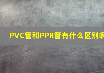 PVC管和PPR管有什么区别啊