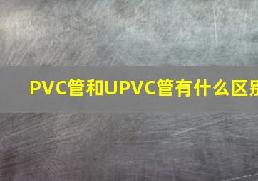 PVC管和UPVC管有什么区别