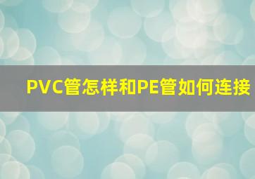 PVC管怎样和PE管如何连接