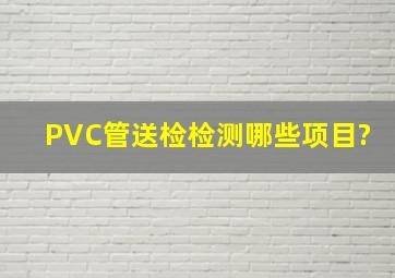 PVC管送检检测哪些项目?