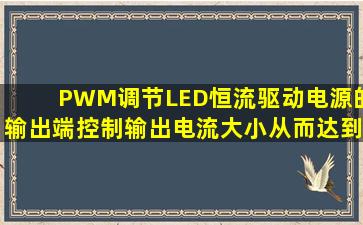 PWM调节LED恒流驱动电源的输出端,控制输出电流大小,从而达到调光...