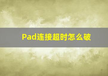 Pad连接超时怎么破