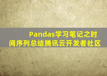 Pandas学习笔记之时间序列总结腾讯云开发者社区