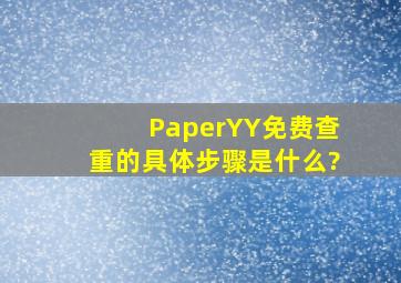 PaperYY免费查重的具体步骤是什么?