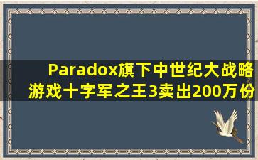 Paradox旗下中世纪大战略游戏《十字军之王3》卖出200万份