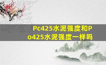 Pc425水泥强度和Po425水泥强度一样吗(