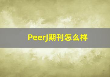 PeerJ期刊怎么样(