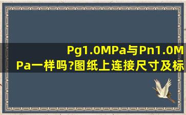 Pg1.0MPa与Pn1.0MPa一样吗?图纸上连接尺寸及标准是DG500 Pg1.0...