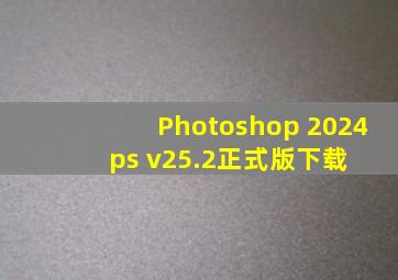 Photoshop 2024 (ps) v25.2正式版下载 