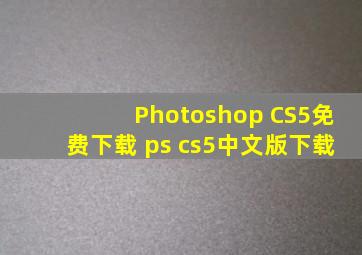 Photoshop CS5免费下载 ps cs5中文版下载