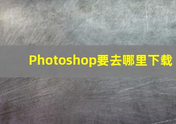 Photoshop要去哪里下载