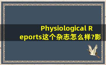 Physiological Reports这个杂志怎么样?影响因子是多少?