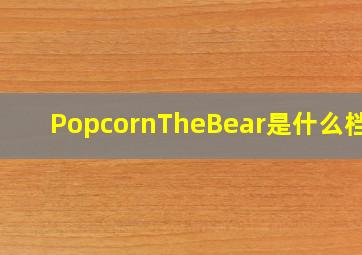 PopcornTheBear是什么档次