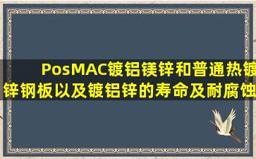 PosMAC镀铝镁锌和普通热镀锌钢板以及镀铝锌的寿命及耐腐蚀性对比...