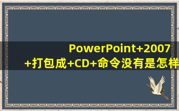 PowerPoint+2007+打包成+CD+命令没有是怎样回事情