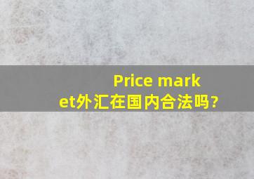 Price market外汇在国内合法吗?