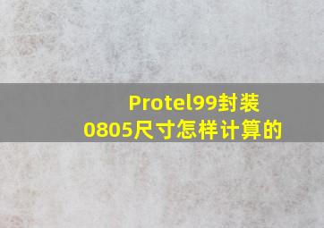 Protel99封装0805尺寸怎样计算的