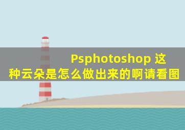 Psphotoshop 这种云朵是怎么做出来的啊,请看图。