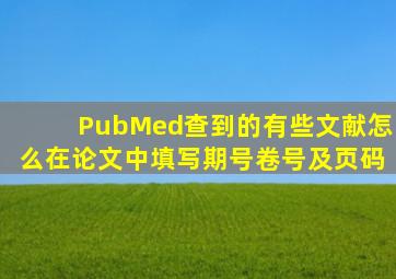 PubMed查到的有些文献怎么在论文中填写期号、卷号及页码