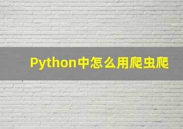 Python中怎么用爬虫爬