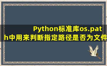 Python标准库os.path中用来判断指定路径是否为文件的方法是_______...