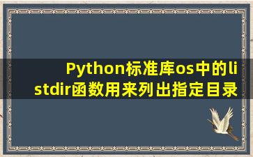 Python标准库os中的listdir()函数用来列出指定目录中的文件与文件夹,...