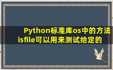 Python标准库os中的方法isfile()可以用来测试给定的路径是否为文件。...