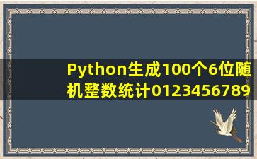 Python生成100个6位随机整数,统计0、1、2、3、4、5、6、7、8、9的...