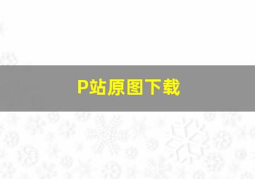 P站原图下载