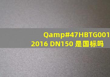Q/HBTG0012016 DN150 是国标吗
