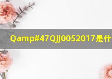 Q/QJJ0052017是什么标准?