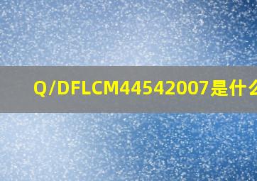 Q/DFLCM44542007是什么标准
