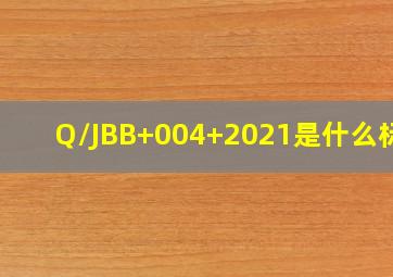 Q/JBB+004+2021是什么标准(