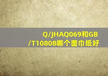 Q/JHAQ069和GB/T10808哪个面巾纸好