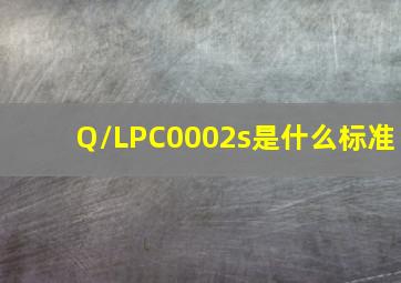 Q/LPC0002s是什么标准