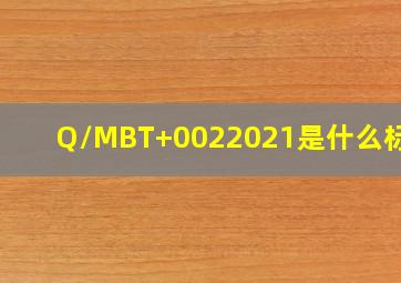 Q/MBT+0022021是什么标准?