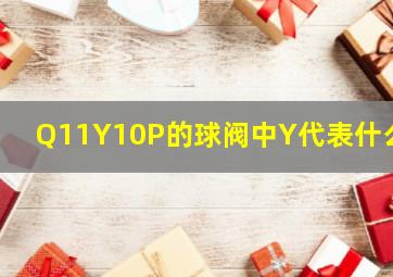 Q11Y10P的球阀中Y代表什么?