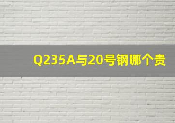 Q235A与20号钢哪个贵