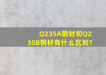 Q235A钢材和Q235B钢材有什么区别?