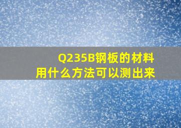 Q235B钢板的材料用什么方法可以测出来(