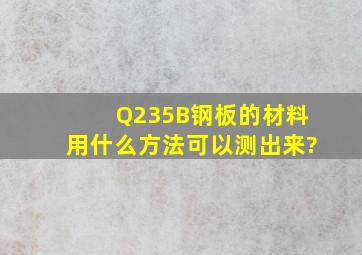 Q235B钢板的材料用什么方法可以测出来?