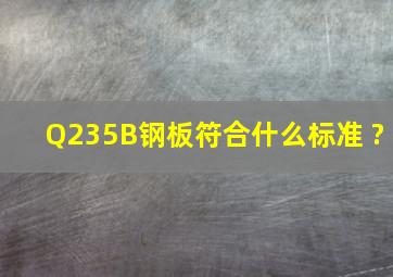 Q235B钢板符合什么标准 ?