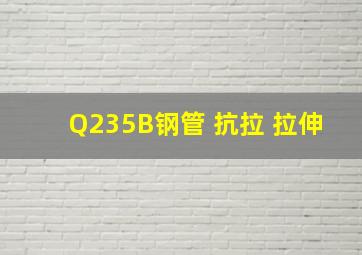 Q235B钢管 抗拉 拉伸