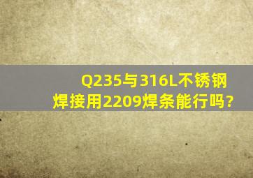 Q235与316L不锈钢焊接用2209焊条能行吗?